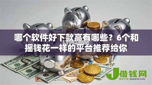 哪个软件好下款高有哪些?6个和摇钱花一样的平台推荐给你 哪个软件好下款高有哪些?6个和摇钱花一样的平台推荐给你