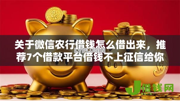 关于微信农行借钱怎么借出来,推荐7个借款平台借钱不上征信给你 关于微信农行借钱怎么借出来,推荐7个借款平台借钱不上征信给你