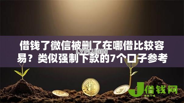借钱了微信被删了在哪借比较容易？类似强制下款的7个口子参考