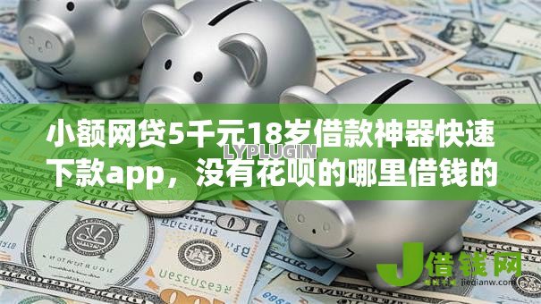 小额网贷5千元18岁借款神器快速下款app,没有花呗的哪里借钱的8个平台介绍 小额网贷5千元18岁借款神器快速下款app,没有花呗的哪里借钱的8个平台介绍