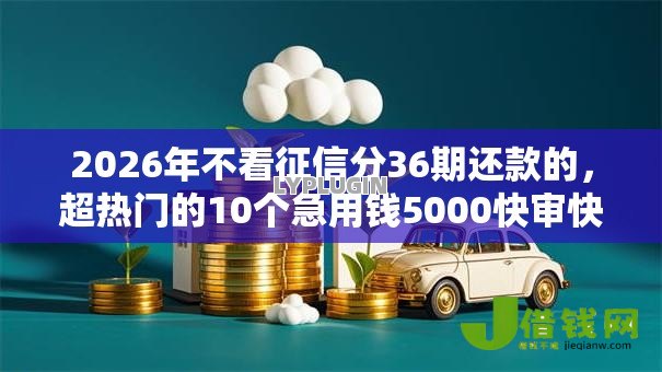 2026年不看征信分36期还款的，超热门的10个急用钱5000快审快贷无需征信口子推荐