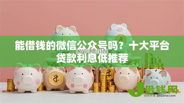 能借钱的微信公众号吗?十大平台贷款利息低推荐 能借钱的微信公众号吗?十大平台贷款利息低推荐