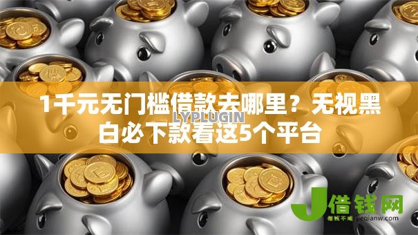 1千元无门槛借款去哪里?无视黑白必下款看这5个平台 1千元无门槛借款去哪里?无视黑白必下款看这5个平台