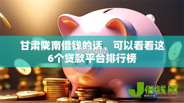 甘肃陇南借钱的话,可以看看这6个贷款平台排行榜 甘肃陇南借钱的话,可以看看这6个贷款平台排行榜