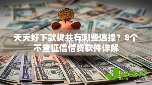 天天好下款拢共有哪些选择?8个不查征信借贷软件详解 天天好下款拢共有哪些选择?8个不查征信借贷软件详解