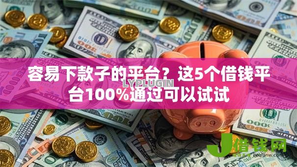 容易下款子的平台?这5个借钱平台100%通过可以试试 容易下款子的平台?这5个借钱平台100%通过可以试试