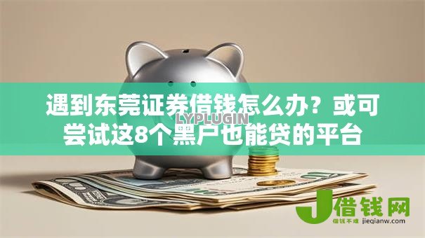 遇到东莞证券借钱怎么办?或可尝试这8个黑户也能贷的平台 遇到东莞证券借钱怎么办?或可尝试这8个黑户也能贷的平台