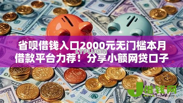 省呗借钱入口2000元无门槛本月借款平台力荐!分享小额网贷口子2000元无门槛借款 省呗借钱入口2000元无门槛本月借款平台力荐!分享小额网贷口子2000元无门槛借款