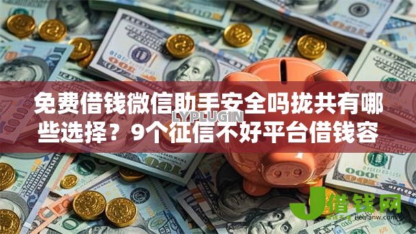 免费借钱微信助手安全吗拢共有哪些选择？9个征信不好平台借钱容易通过详解