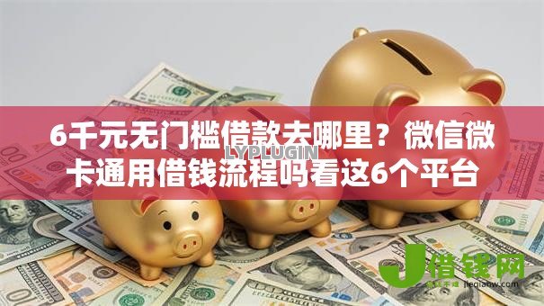 6千元无门槛借款去哪里?微信微卡通用借钱流程吗看这6个平台 6千元无门槛借款去哪里?微信微卡通用借钱流程吗看这6个平台