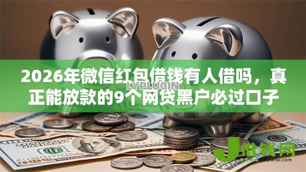 2026年微信红包借钱有人借吗,真正能放款的9个网贷黑户必过口子推荐 2026年微信红包借钱有人借吗,真正能放款的9个网贷黑户必过口子推荐