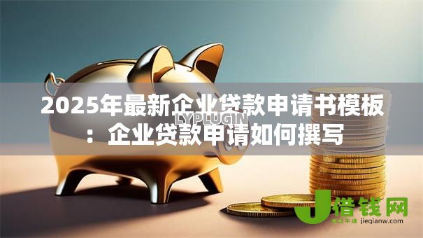 2025年最新企业贷款申请书模板:企业贷款申请如何撰写 2025年最新企业贷款申请书模板:企业贷款申请如何撰写