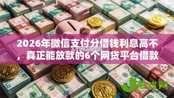 2026年微信支付分借钱利息高不,真正能放款的6个网贷平台借款好审批推荐 2026年微信支付分借钱利息高不,真正能放款的6个网贷平台借款好审批推荐