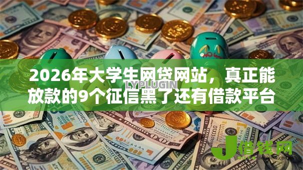 2026年大学生网贷网站,真正能放款的9个征信黑了还有借款平台可以借钱推荐 2026年大学生网贷网站,真正能放款的9个征信黑了还有借款平台可以借钱推荐