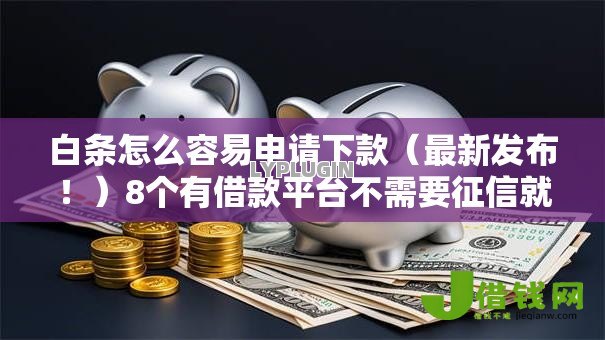 白条怎么容易申请下款(最新发布!)8个有借款平台不需要征信就能借钱的 白条怎么容易申请下款(最新发布!)8个有借款平台不需要征信就能借钱的
