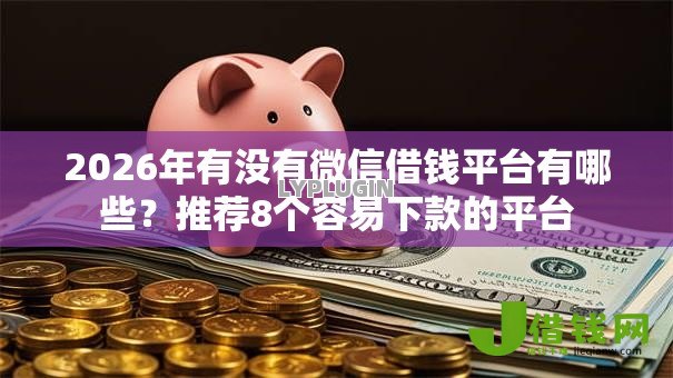 2026年有没有微信借钱平台有哪些?推荐8个容易下款的平台 2026年有没有微信借钱平台有哪些?推荐8个容易下款的平台