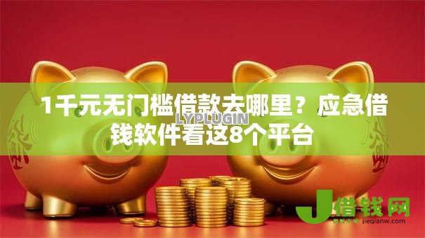 1千元无门槛借款去哪里?应急借钱软件看这8个平台 1千元无门槛借款去哪里?应急借钱软件看这8个平台