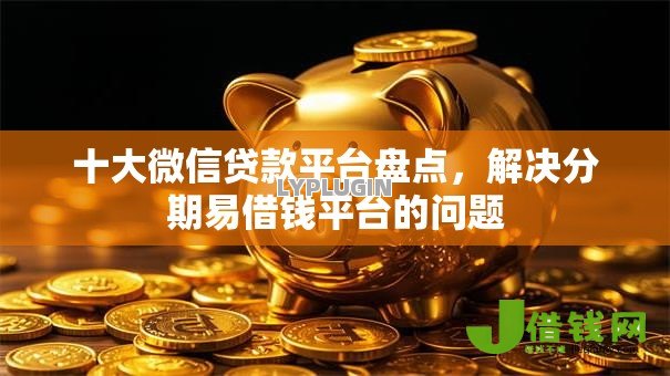 十大微信贷款平台盘点,解决分期易借钱平台的问题 十大微信贷款平台盘点,解决分期易借钱平台的问题