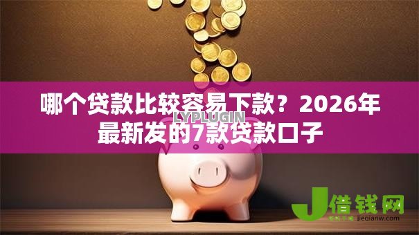 哪个贷款比较容易下款？2026年最新发的7款贷款口子