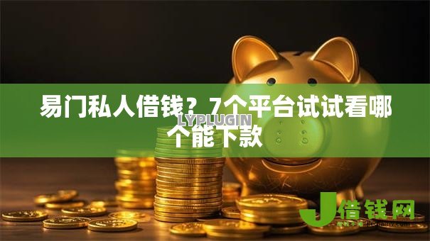 易门私人借钱?7个平台试试看哪个能下款 易门私人借钱?7个平台试试看哪个能下款