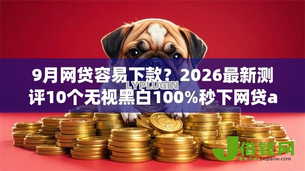 9月网贷容易下款?2026最新测评10个无视黑白100%秒下网贷app 9月网贷容易下款?2026最新测评10个无视黑白100%秒下网贷app