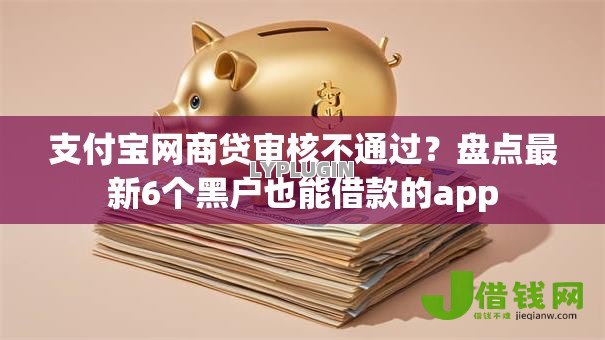 支付宝网商贷审核不通过?盘点最新6个黑户也能借款的app 支付宝网商贷审核不通过?盘点最新6个黑户也能借款的app