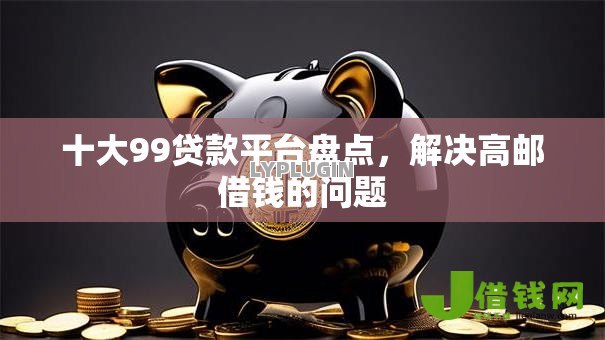 十大99贷款平台盘点,解决高邮借钱的问题 十大99贷款平台盘点,解决高邮借钱的问题