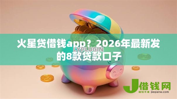 火星贷借钱app?2026年最新发的8款贷款口子 火星贷借钱app?2026年最新发的8款贷款口子