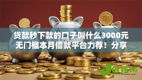 贷款秒下款的口子叫什么3000元无门槛本月借款平台力荐!分享小额网贷口子3000元无门槛借款 贷款秒下款的口子叫什么3000元无门槛本月借款平台力荐!分享小额网贷口子3000元无门槛借款
