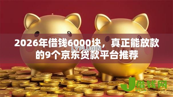 2026年借钱6000块,真正能放款的9个京东贷款平台推荐 2026年借钱6000块,真正能放款的9个京东贷款平台推荐