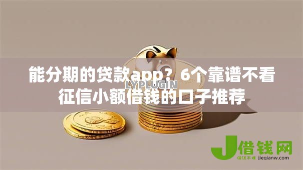 能分期的贷款app?6个靠谱不看征信小额借钱的口子推荐 能分期的贷款app?6个靠谱不看征信小额借钱的口子推荐