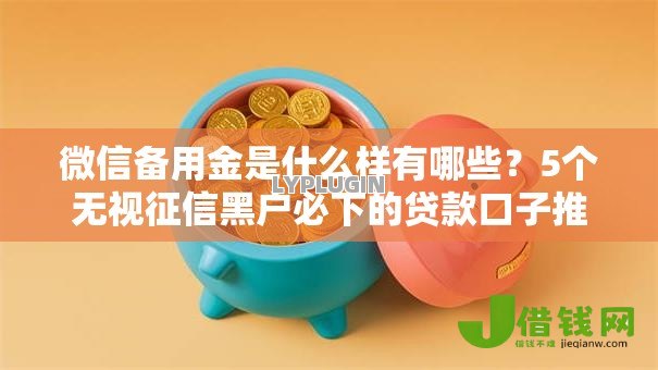 微信备用金是什么样有哪些?5个无视征信黑户必下的贷款口子推荐给你 微信备用金是什么样有哪些?5个无视征信黑户必下的贷款口子推荐给你