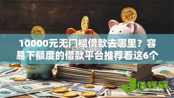10000元无门槛借款去哪里?容易下额度的借款平台推荐看这6个平台 10000元无门槛借款去哪里?容易下额度的借款平台推荐看这6个平台