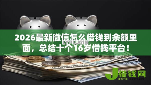 2026最新微信怎么借钱到余额里面,总结十个16岁借钱平台! 2026最新微信怎么借钱到余额里面,总结十个16岁借钱平台!