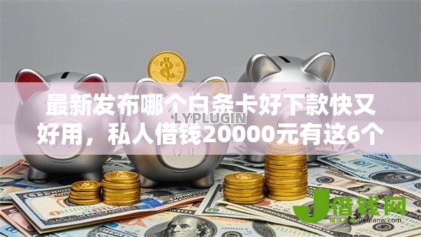 最新发布哪个白条卡好下款快又好用,私人借钱20000元有这6个渠道 最新发布哪个白条卡好下款快又好用,私人借钱20000元有这6个渠道