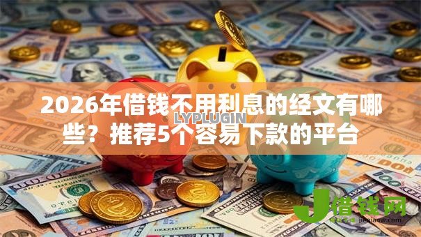 2026年借钱不用利息的经文有哪些?推荐5个容易下款的平台 2026年借钱不用利息的经文有哪些?推荐5个容易下款的平台