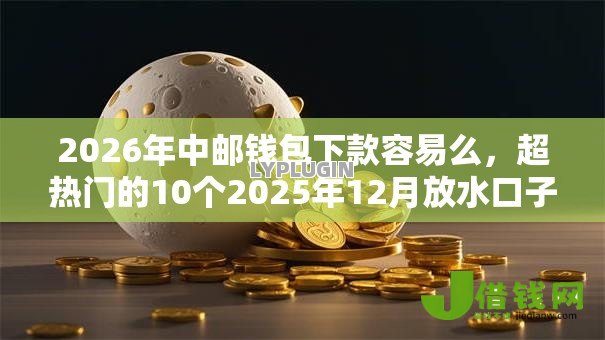 2026年中邮钱包下款容易么,超热门的10个2025年12月放水口子推荐 2026年中邮钱包下款容易么,超热门的10个2025年12月放水口子推荐