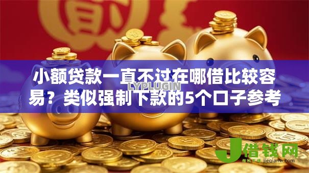 小额贷款一直不过在哪借比较容易?类似强制下款的5个口子参考 小额贷款一直不过在哪借比较容易?类似强制下款的5个口子参考