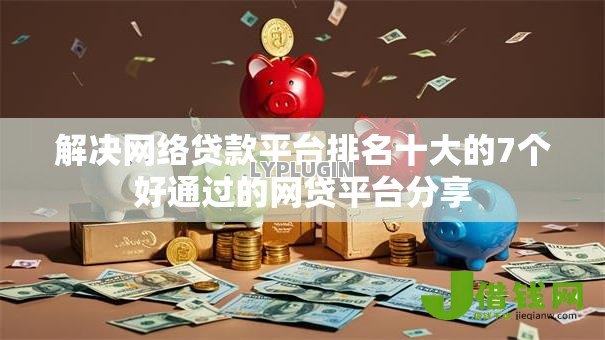 解决网络贷款平台排名十大的7个好通过的网贷平台分享 解决网络贷款平台排名十大的7个好通过的网贷平台分享