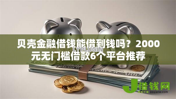 贝壳金融借钱能借到钱吗？2000元无门槛借款6个平台推荐