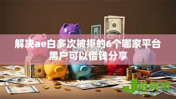 解决ae白多次被拒的6个哪家平台黑户可以借钱分享 解决ae白多次被拒的6个哪家平台黑户可以借钱分享