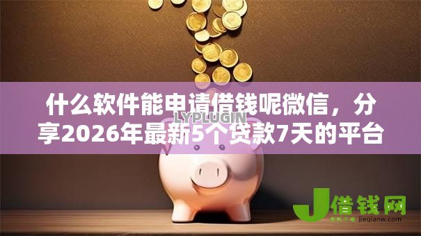 什么软件能申请借钱呢微信,分享2026年最新5个贷款7天的平台 什么软件能申请借钱呢微信,分享2026年最新5个贷款7天的平台