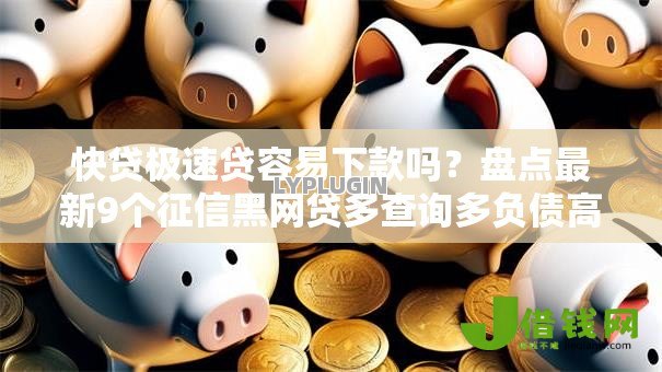 快贷极速贷容易下款吗?盘点最新9个征信黑网贷多查询多负债高能下款的口子 快贷极速贷容易下款吗?盘点最新9个征信黑网贷多查询多负债高能下款的口子