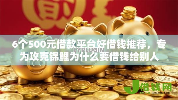 6个500元借款平台好借钱推荐,专为攻克锦鲤为什么要借钱给别人难题 6个500元借款平台好借钱推荐,专为攻克锦鲤为什么要借钱给别人难题