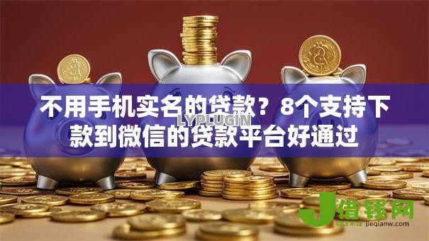 不用手机实名的贷款？8个支持下款到微信的贷款平台好通过