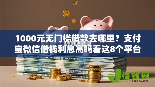 1000元无门槛借款去哪里?支付宝微信借钱利息高吗看这8个平台 1000元无门槛借款去哪里?支付宝微信借钱利息高吗看这8个平台