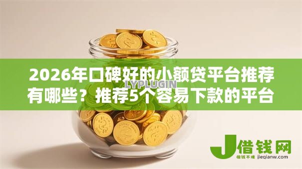 2026年口碑好的小额贷平台推荐有哪些?推荐5个容易下款的平台 2026年口碑好的小额贷平台推荐有哪些?推荐5个容易下款的平台