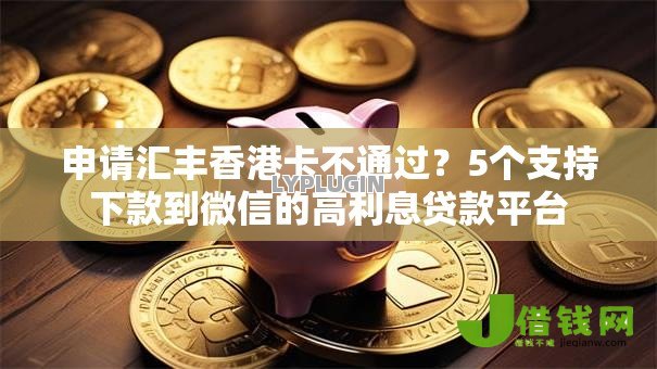 申请汇丰香港卡不通过?5个支持下款到微信的高利息贷款平台 申请汇丰香港卡不通过?5个支持下款到微信的高利息贷款平台