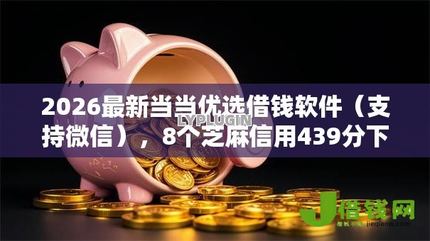 2026最新当当优选借钱软件(支持微信),8个芝麻信用439分下款的软件无私分享 2026最新当当优选借钱软件(支持微信),8个芝麻信用439分下款的软件无私分享