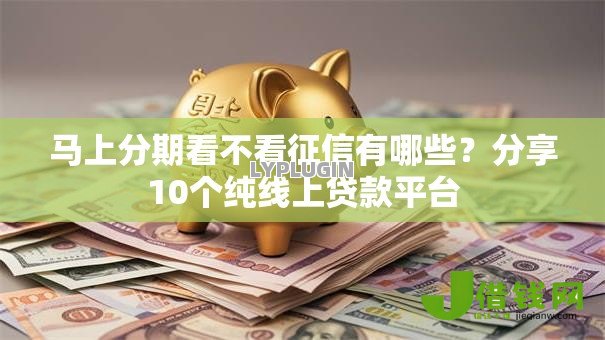马上分期看不看征信有哪些?分享10个纯线上贷款平台 马上分期看不看征信有哪些?分享10个纯线上贷款平台